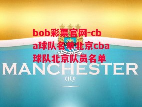 bob彩票官网-cba球队名单北京cba球队北京队员名单