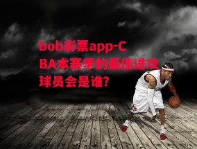 bob彩票app-CBA本赛季的最佳进攻球员会是谁？