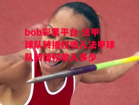 bob彩票平台-法甲球队转播权收入法甲球队转播权收入多少