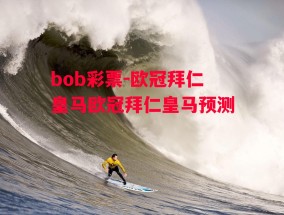 bob彩票-欧冠拜仁皇马欧冠拜仁皇马预测