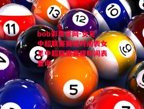 bob彩票官网-女足中超联赛赛程时间表女足中超联赛赛程时间表查询