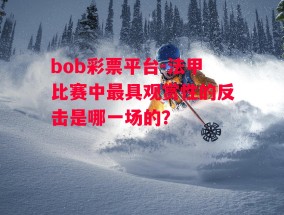 bob彩票平台-法甲比赛中最具观赏性的反击是哪一场的？