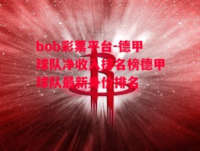 bob彩票平台-德甲球队净收入排名榜德甲球队最新身价排名